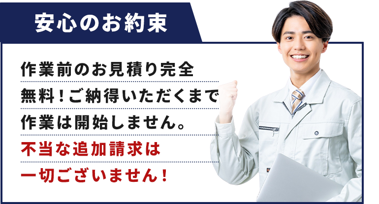 安心のお約束：作業前のお見積り完全無料！ご納得いただくまで作業は開始しません。不当な追加請求は一切ございません！