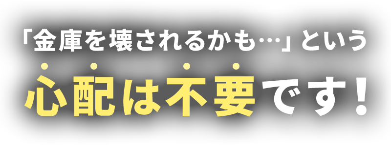 「金庫を壊されるかも…」という心配は不要です！